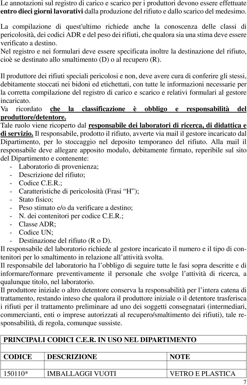 Nel registro e nei formulari deve essere specificata inoltre la destinazione del rifiuto, cioè se destinato allo smaltimento (D) o al recupero (R).