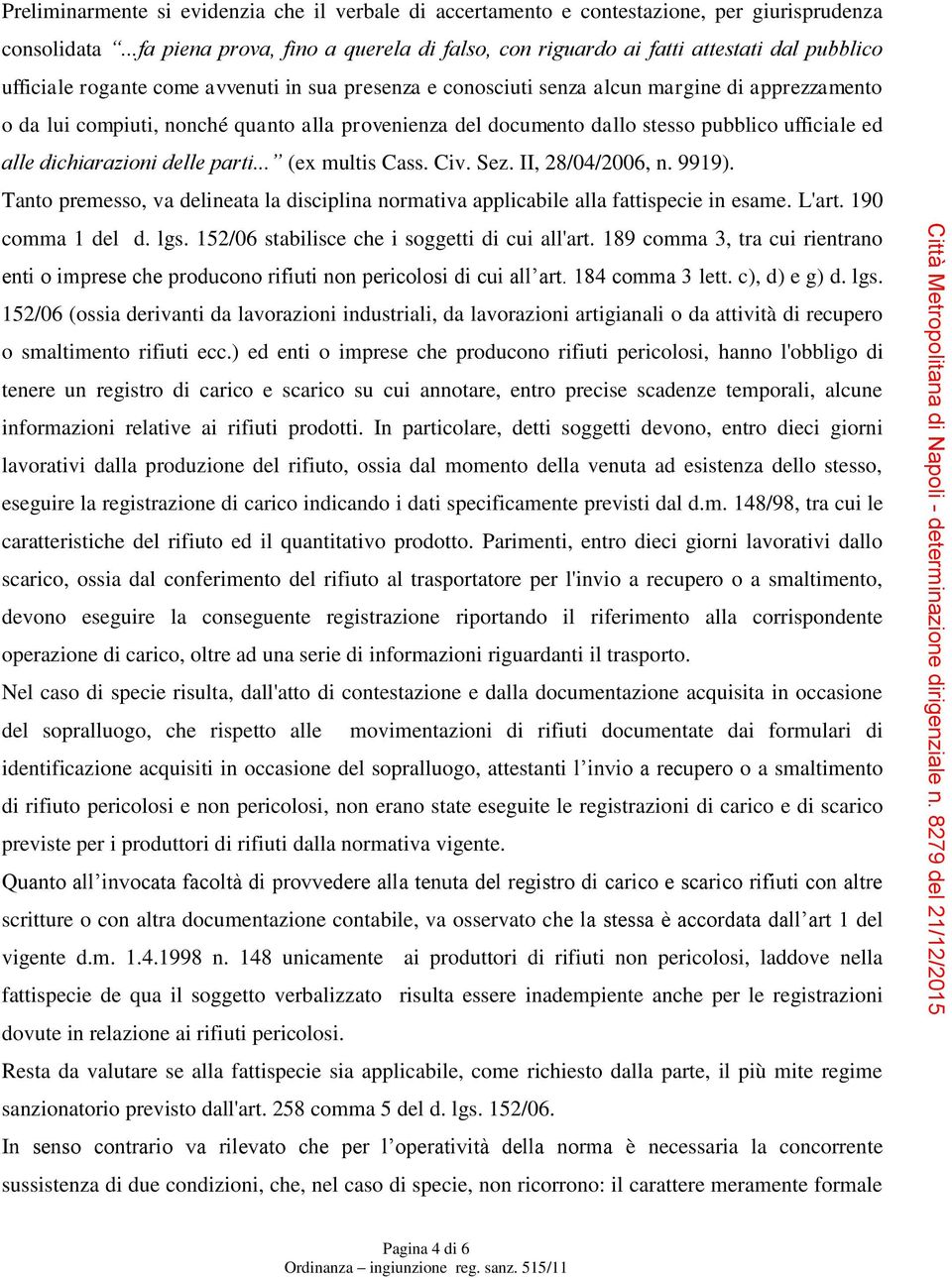 compiuti, nonché quanto alla provenienza del documento dallo stesso pubblico ufficiale ed alle dichiarazioni delle parti... (ex multis Cass. Civ. Sez. II, 28/04/2006, n. 9919).