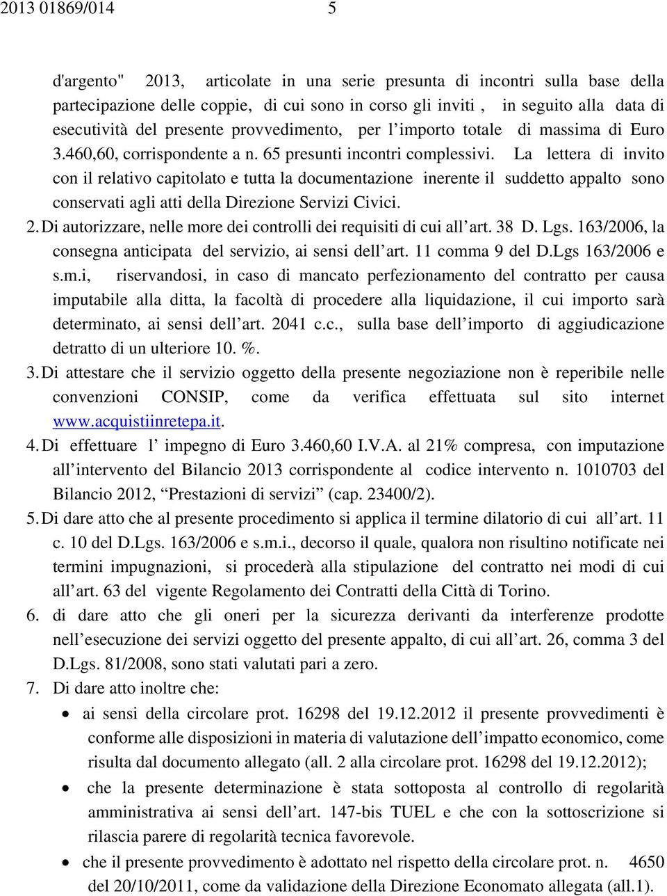 La lettera di invito con il relativo capitolato e tutta la documentazione inerente il suddetto appalto sono conservati agli atti della Direzione Servizi Civici. 2.