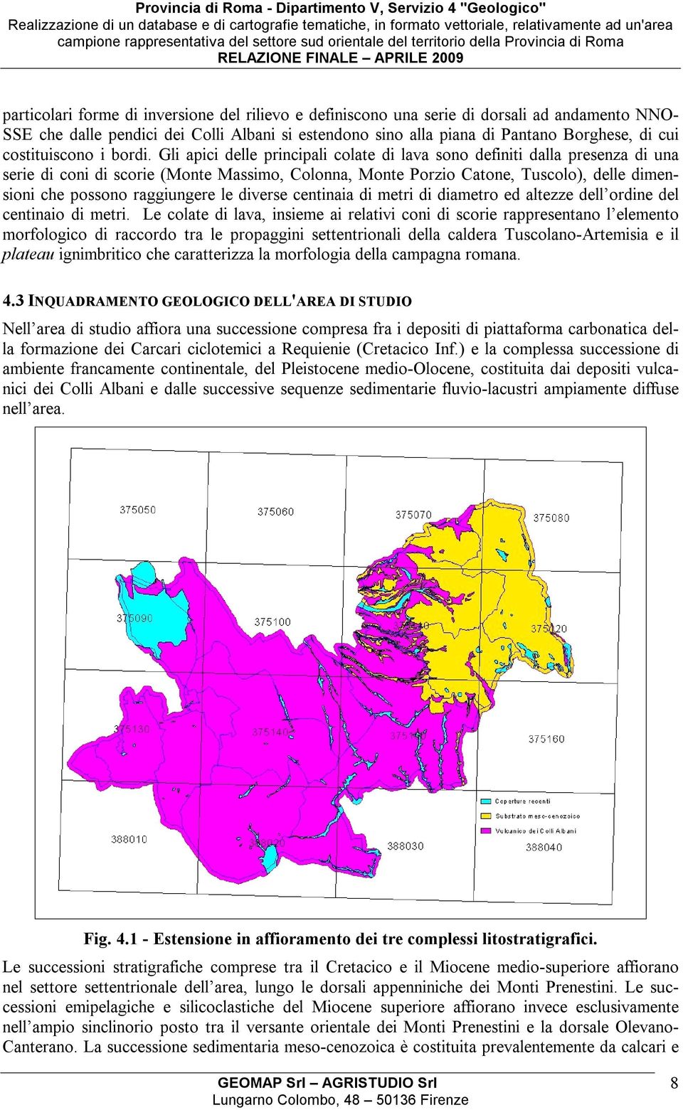 Gli apici delle principali colate di lava sono definiti dalla presenza di una serie di coni di scorie (Monte Massimo, Colonna, Monte Porzio Catone, Tuscolo), delle dimensioni che possono raggiungere