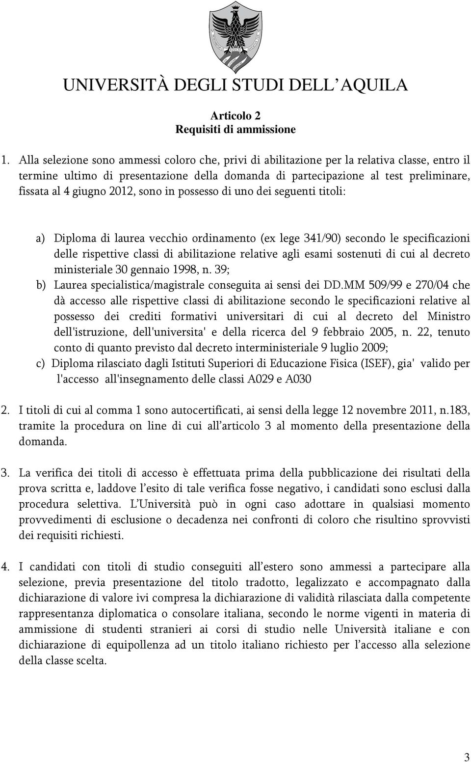 2012, sono in possesso di uno dei seguenti titoli: a) Diploma di laurea vecchio ordinamento (ex lege 341/90) secondo le specificazioni delle rispettive classi di abilitazione relative agli esami