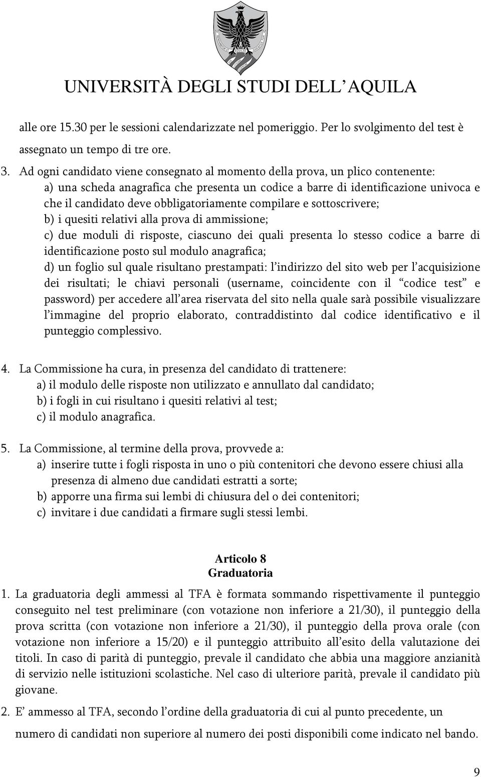 obbligatoriamente compilare e sottoscrivere; b) i quesiti relativi alla prova di ammissione; c) due moduli di risposte, ciascuno dei quali presenta lo stesso codice a barre di identificazione posto