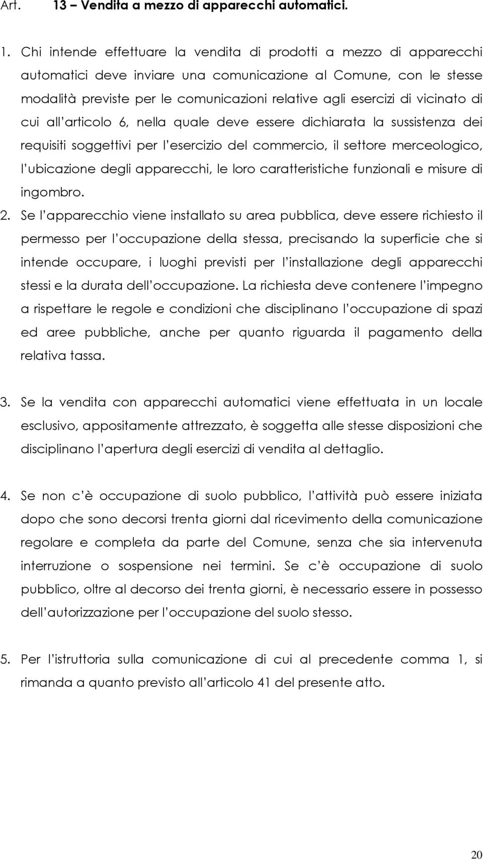 Chi intende effettuare la vendita di prodotti a mezzo di apparecchi automatici deve inviare una comunicazione al Comune, con le stesse modalità previste per le comunicazioni relative agli esercizi di