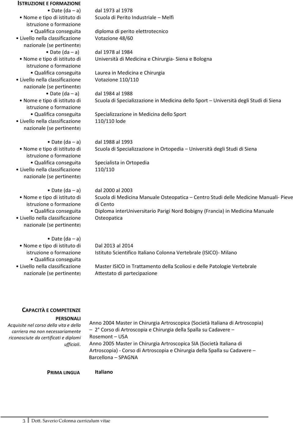 lode dal 1988 al 1993 Scuola di Specializzazione in Ortopedia Università degli Studi di Siena Specialista in Ortopedia 110/110 dal 2000 al 2003 Scuola di Medicina Manuale Osteopatica Centro Studi