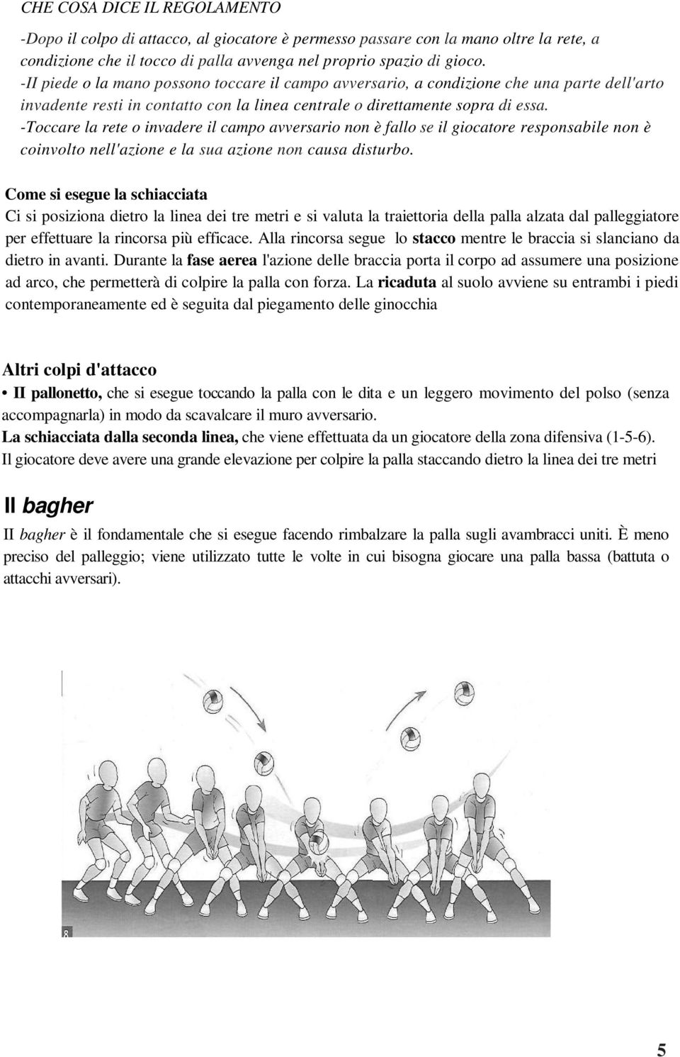 -Toccare la rete o invadere il campo avversario non è fallo se il giocatore responsabile non è coinvolto nell'azione e la sua azione non causa disturbo.