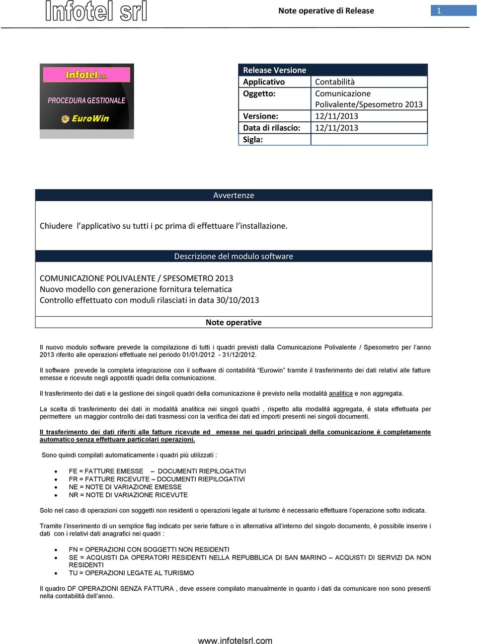 Descrizione del modulo software COMUNICAZIONE POLIVALENTE / SPESOMETRO 2013 Nuovo modello con generazione fornitura telematica Controllo effettuato con moduli rilasciati in data 30/10/2013 Note