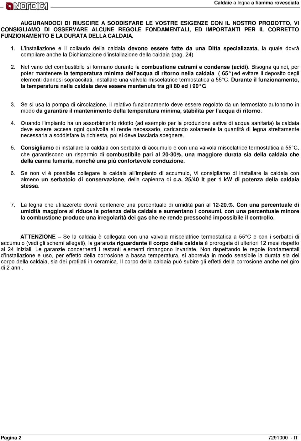 L installazione e il collaudo della caldaia devono essere fatte da una Ditta specializzata, la quale dovrà compilare anche la Dichiarazione d installazione della caldaia (pag. 24) 2.