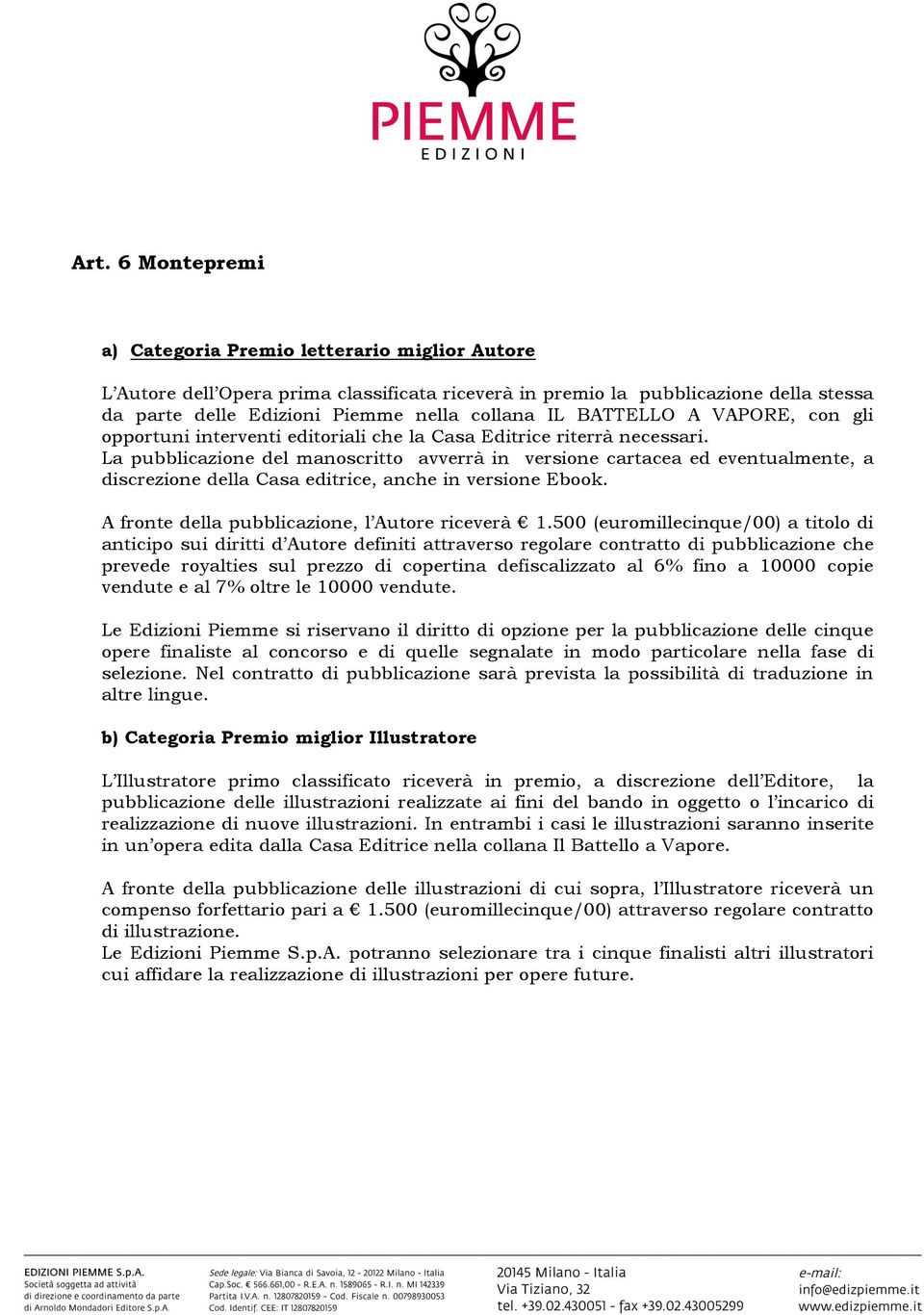 La pubblicazione del manoscritto avverrà in versione cartacea ed eventualmente, a discrezione della Casa editrice, anche in versione Ebook. A fronte della pubblicazione, l Autore riceverà 1.