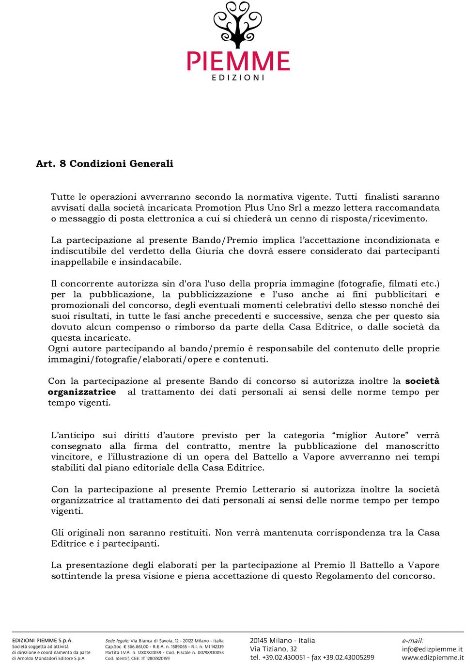 La partecipazione al presente Bando/Premio implica l accettazione incondizionata e indiscutibile del verdetto della Giuria che dovrà essere considerato dai partecipanti inappellabile e insindacabile.