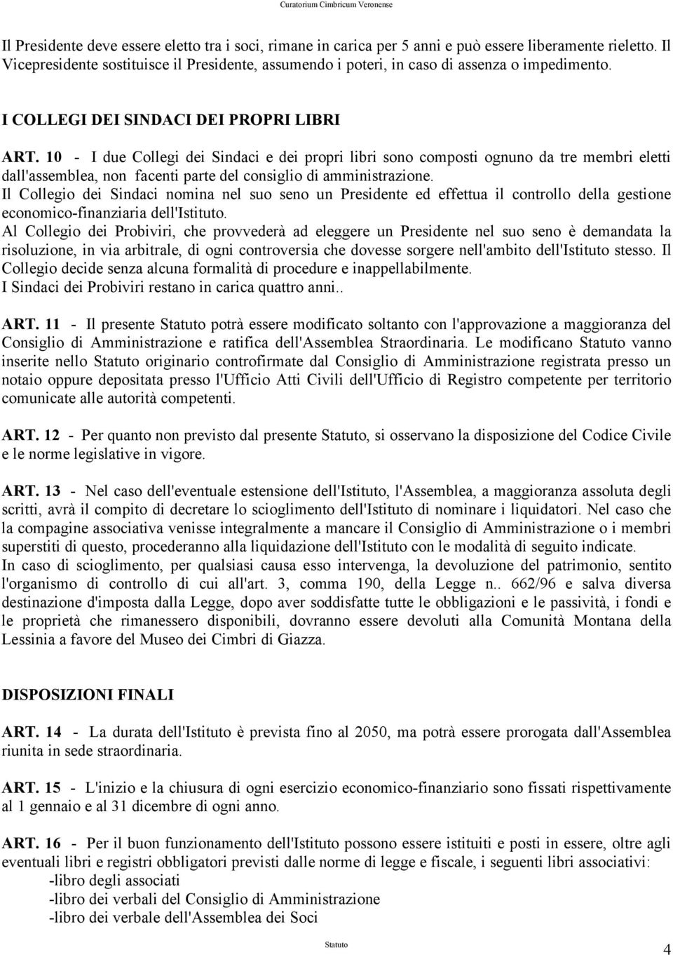 10 - I due Collegi dei Sindaci e dei propri libri sono composti ognuno da tre membri eletti dall'assemblea, non facenti parte del consiglio di amministrazione.