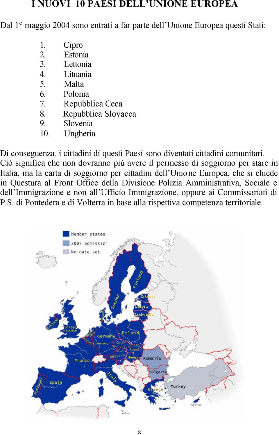 Ciò significa che non dovranno più avere il permesso di soggiorno per stare in Italia, ma la carta di soggiorno per cittadini dell Unione Europea, che si chiede in Questura al