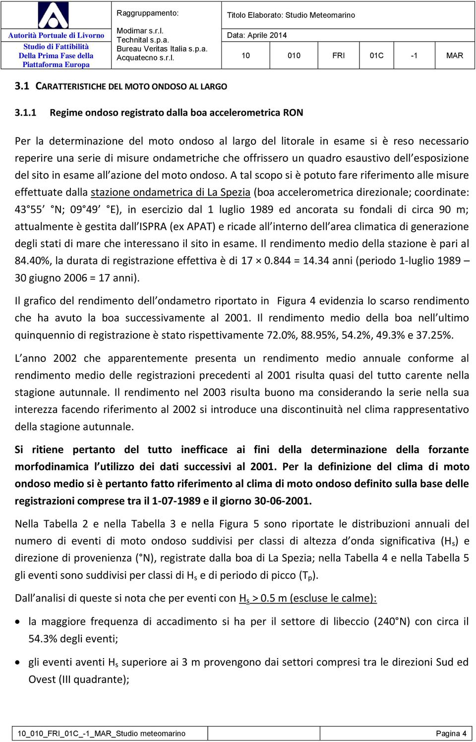 A tal scopo si è potuto fare riferimento alle misure effettuate dalla stazione ondametrica di La Spezia (boa accelerometrica direzionale; coordinate: 43 55 N; 09 49 E), in esercizio dal 1 luglio 1989