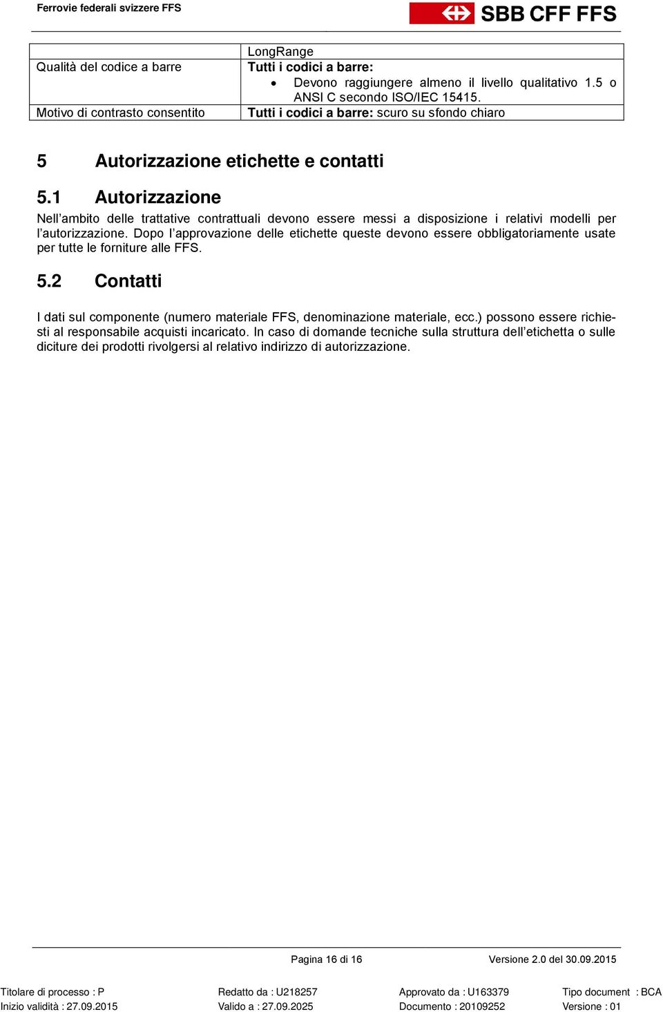 1 Autorizzazione Nell ambito delle trattative contrattuali devono essere messi a disposizione i relativi modelli per l autorizzazione.