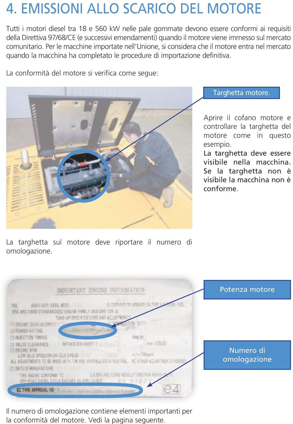 La conformità del motore si verifica come segue: Targhetta motore. Aprire il cofano motore e controllare la targhetta del motore come in questo esempio.