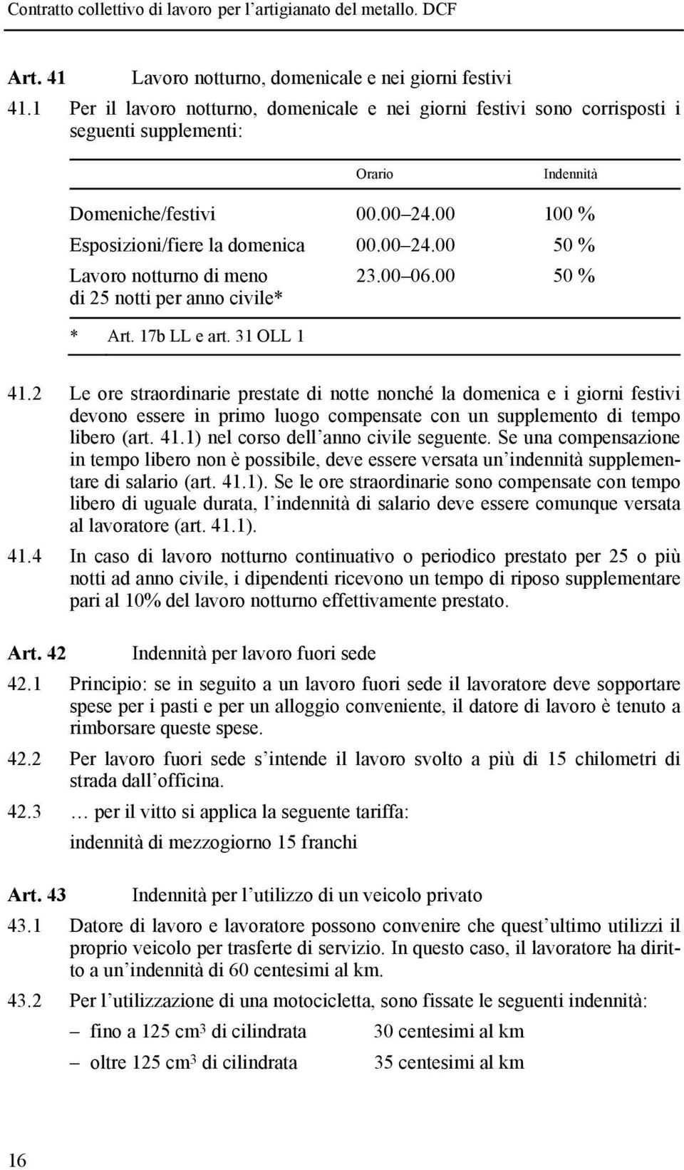 2 Le ore straordinarie prestate di notte nonché la domenica e i giorni festivi devono essere in primo luogo compensate con un supplemento di tempo libero (art. 41.