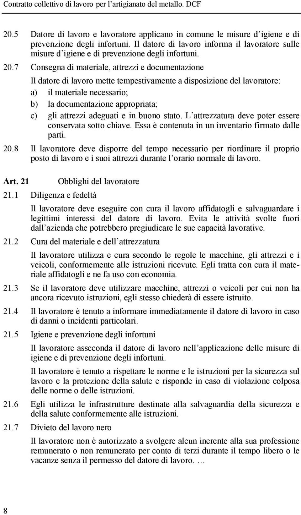 7 Consegna di materiale, attrezzi e documentazione Il datore di lavoro mette tempestivamente a disposizione del lavoratore: a) il materiale necessario; b) la documentazione appropriata; c) gli