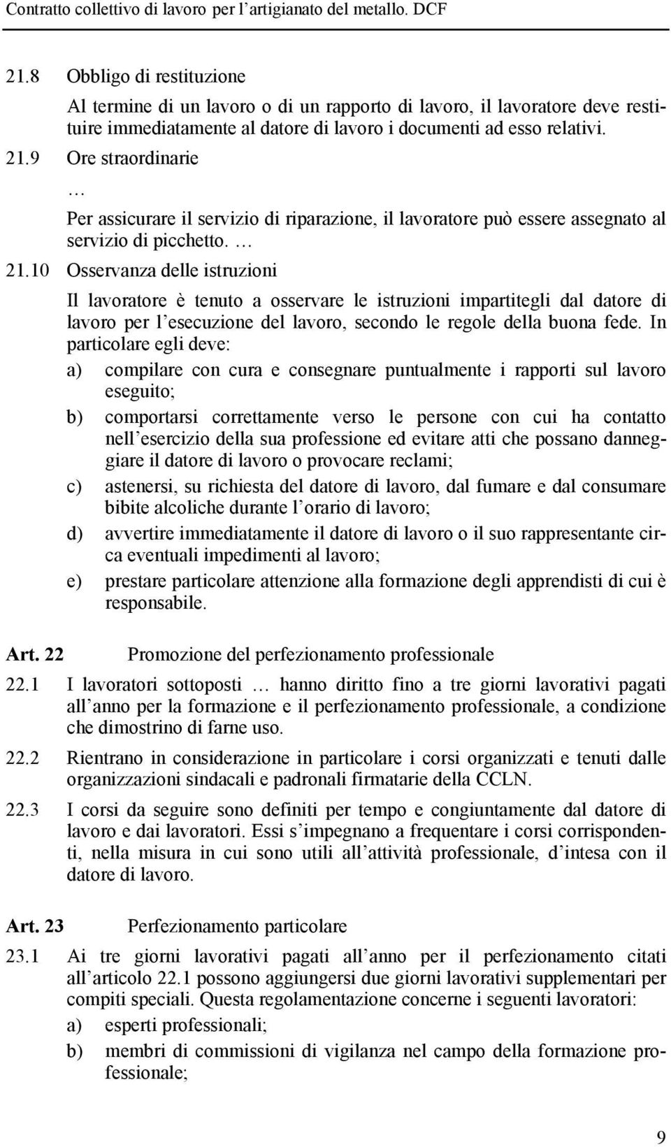 10 Osservanza delle istruzioni Il lavoratore è tenuto a osservare le istruzioni impartitegli dal datore di lavoro per l esecuzione del lavoro, secondo le regole della buona fede.