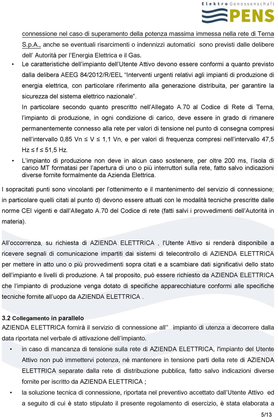 Le caratteristiche dell impianto dell Utente Attivo devono essere conformi a quanto previsto dalla delibera AEEG 84/2012/R/EEL Interventi urgenti relativi agli impianti di produzione di energia