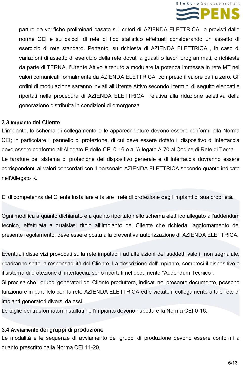 Pertanto, su richiesta di AZIENDA ELETTRICA, in caso di variazioni di assetto di esercizio della rete dovuti a guasti o lavori programmati, o richieste da parte di TERNA, l Utente Attivo è tenuto a