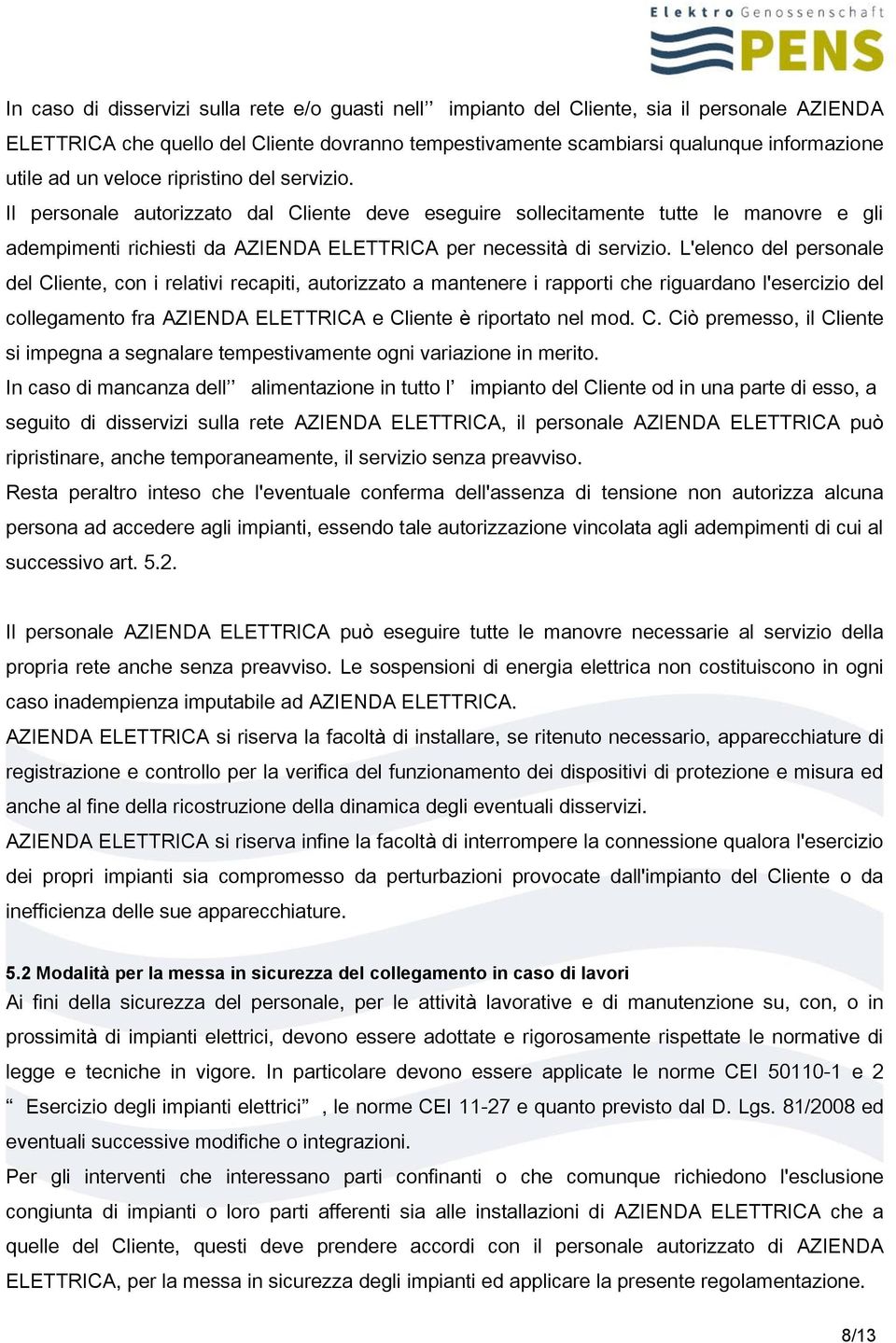 L'elenco del personale del Cliente, con i relativi recapiti, autorizzato a mantenere i rapporti che riguardano l'esercizio del collegamento fra AZIENDA ELETTRICA e Cliente è riportato nel mod. C. Ciò premesso, il Cliente si impegna a segnalare tempestivamente ogni variazione in merito.