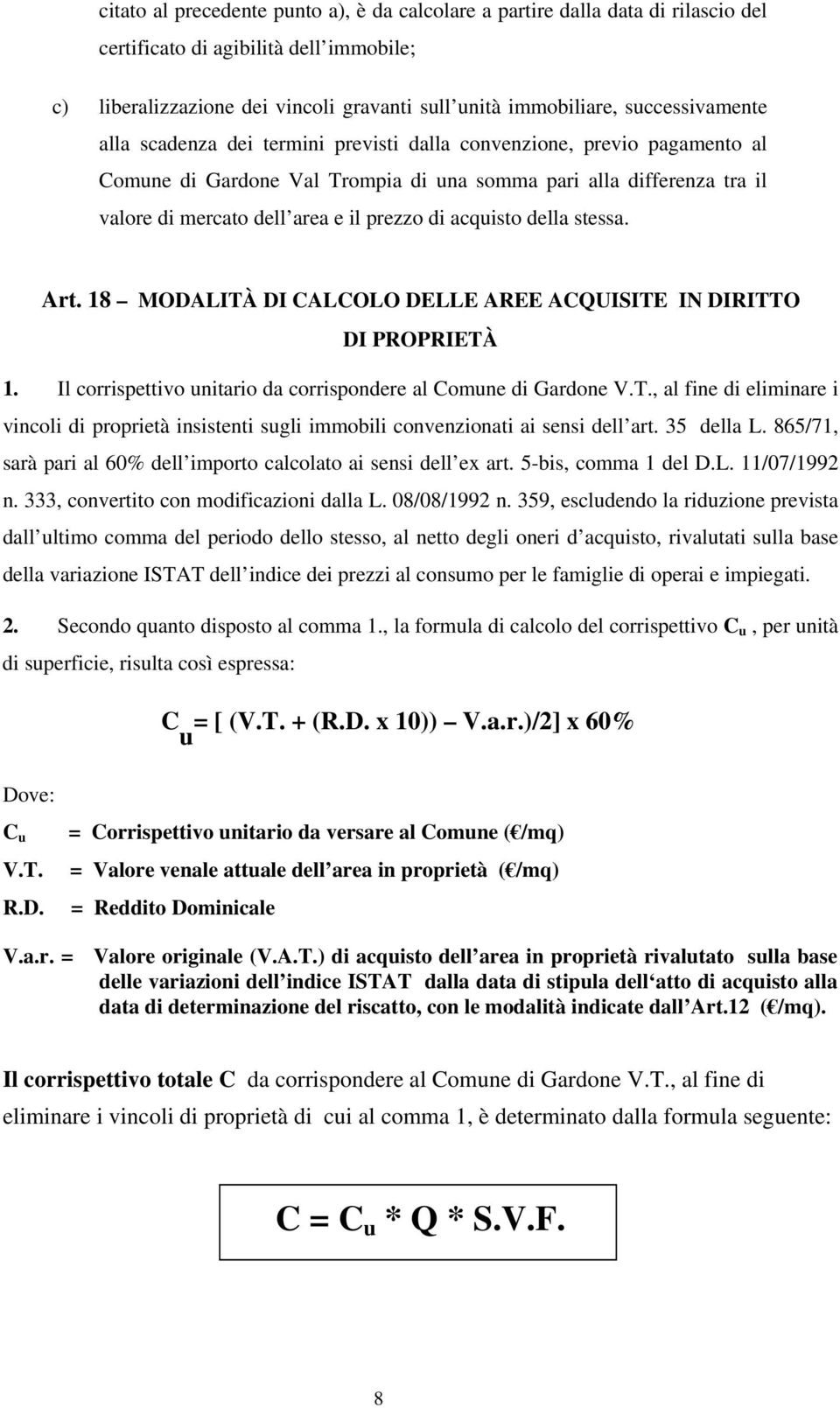 prezzo di acquisto della stessa. Art. 18 MODALITÀ DI CALCOLO DELLE AREE ACQUISITE IN DIRITTO DI PROPRIETÀ 1. Il corrispettivo unitario da corrispondere al Comune di Gardone V.T., al fine di eliminare i vincoli di proprietà insistenti sugli immobili convenzionati ai sensi dell art.