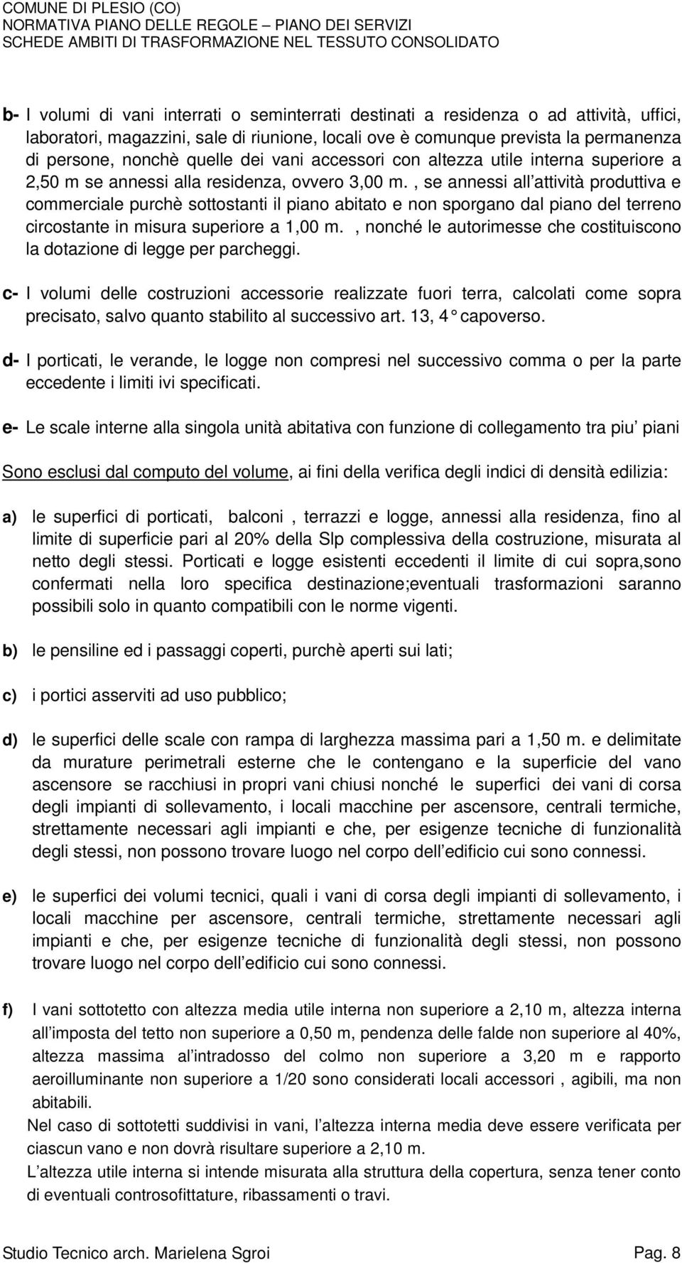 , se annessi all attività produttiva e commerciale purchè sottostanti il piano abitato e non sporgano dal piano del terreno circostante in misura superiore a 1,00 m.