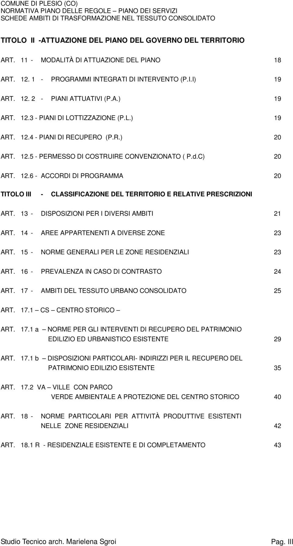 .. 20 TITOLO III - CLASSIFICAZIONE DEL TERRITORIO E RELATIVE PRESCRIZIONI ART. 13 - DISPOSIZIONI PER I DIVERSI AMBITI... 21 ART. 14 - AREE APPARTENENTI A DIVERSE ZONE... 23 ART.