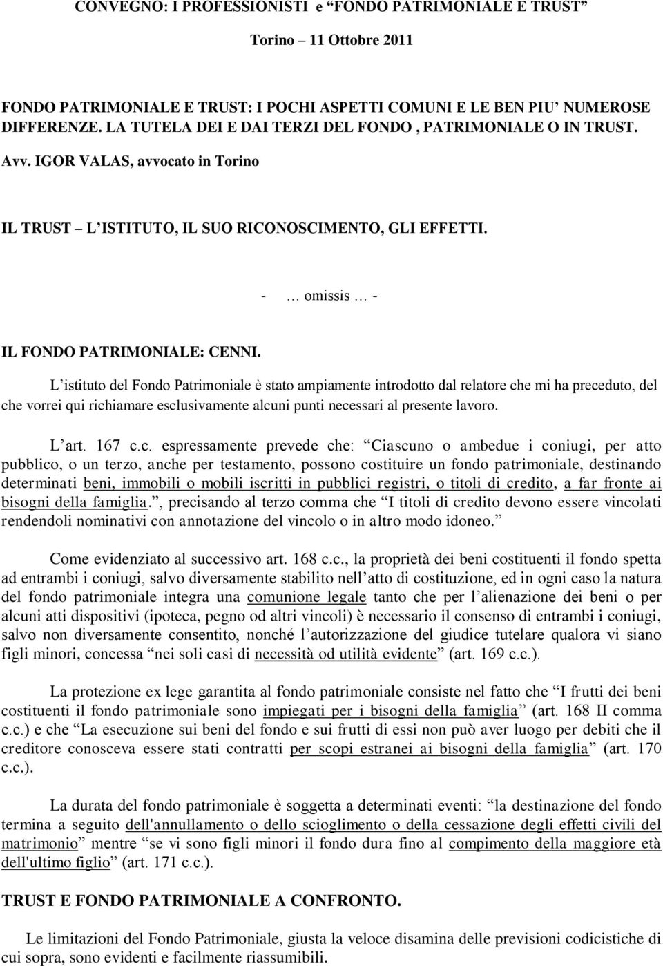 L istituto del Fondo Patrimoniale è stato ampiamente introdotto dal relatore che mi ha preceduto, del che vorrei qui richiamare esclusivamente alcuni punti necessari al presente lavoro. L art. 167 c.