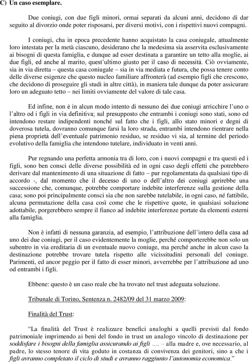 famiglia, e dunque ad esser destinata a garantire un tetto alla moglie, ai due figli, ed anche al marito, quest ultimo giusto per il caso di necessità.