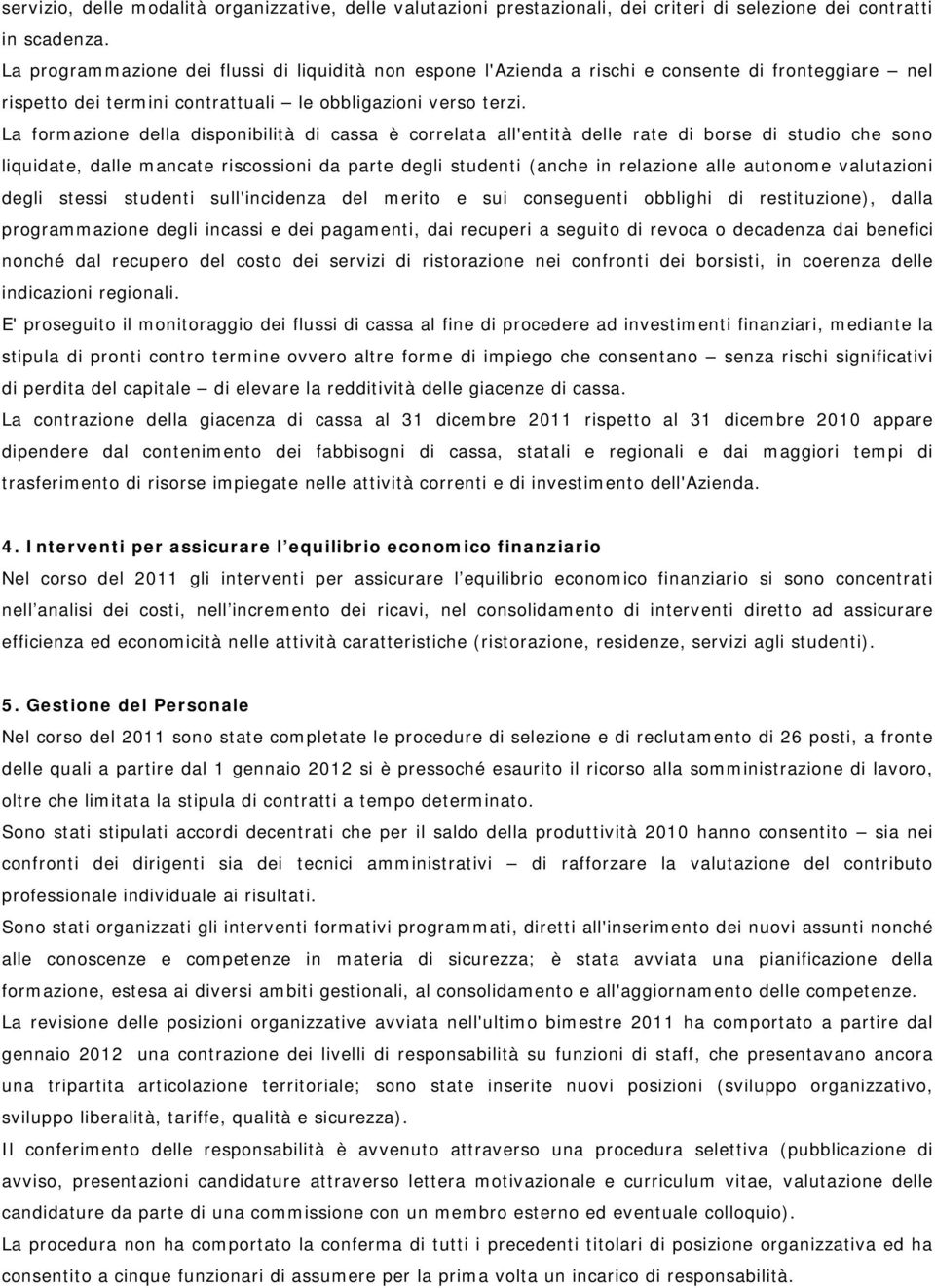 La formazione della disponibilità di cassa è correlata all'entità delle rate di borse di studio che sono liquidate, dalle mancate riscossioni da parte degli studenti (anche in relazione alle autonome