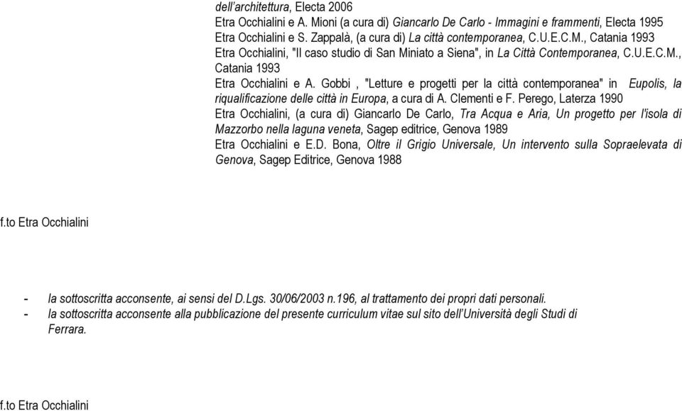 Perego, Laterza 1990 Etra Occhialini, (a cura di) Giancarlo De Carlo, Tra Acqua e Aria, Un progetto per l'isola di Mazzorbo nella laguna veneta, Sagep editrice, Genova 1989 Etra Occhialini e E.D. Bona, Oltre il Grigio Universale, Un intervento sulla Sopraelevata di Genova, Sagep Editrice, Genova 1988 f.