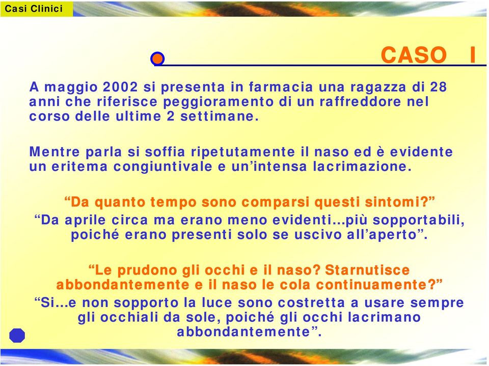 Da aprile circa ma erano meno evidenti più sopportabili, poiché erano presenti solo se uscivo all aperto. Le prudono gli occhi e il naso?