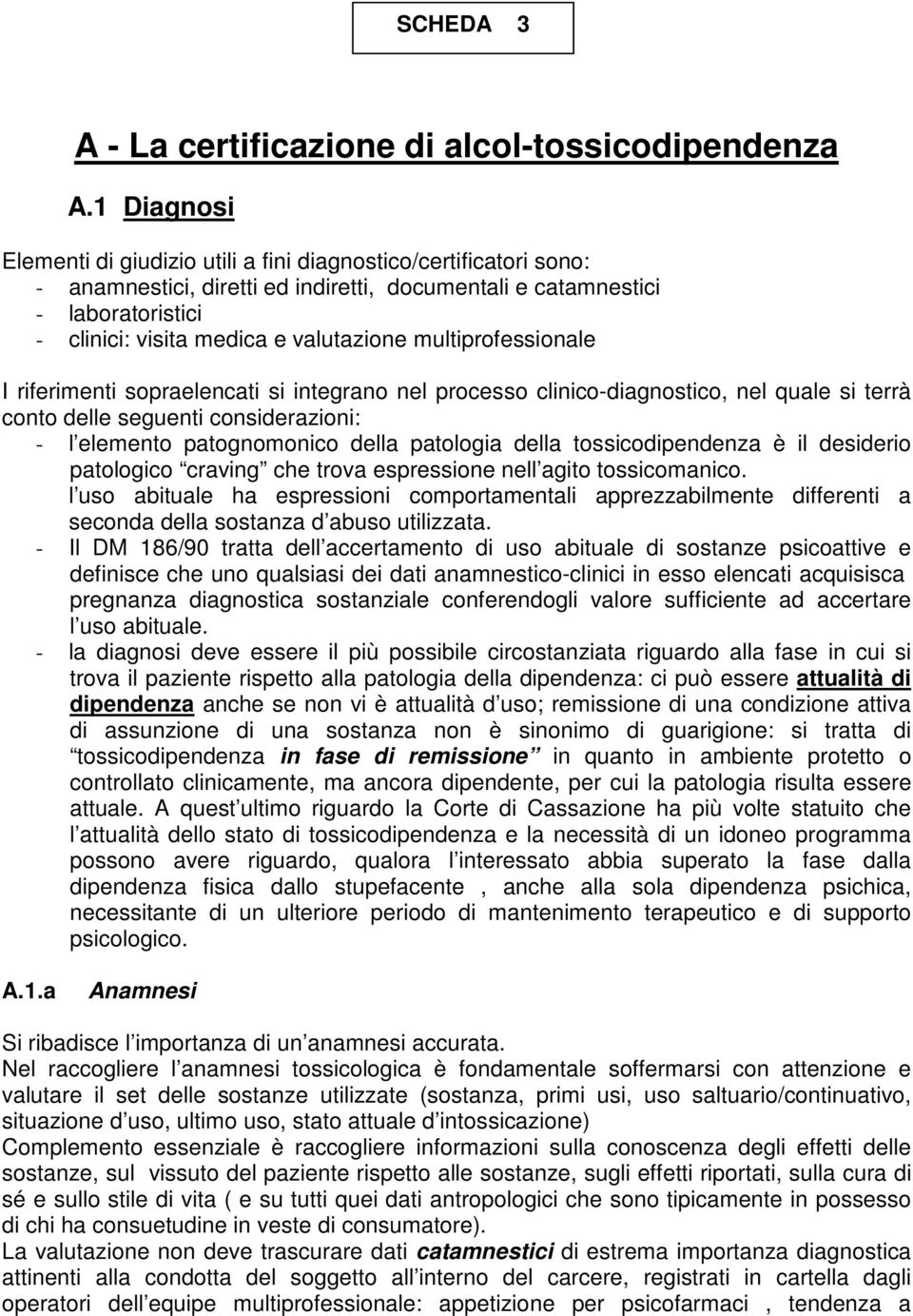 multiprofessionale I riferimenti sopraelencati si integrano nel processo clinico-diagnostico, nel quale si terrà conto delle seguenti considerazioni: - l elemento patognomonico della patologia della