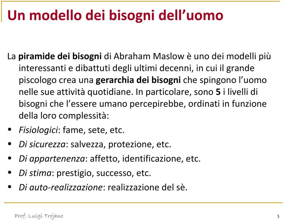 In particolare, sono 5 i livelli di bisogni che l essere umano percepirebbe, ordinati in funzione della loro complessità: Fisiologici: fame,