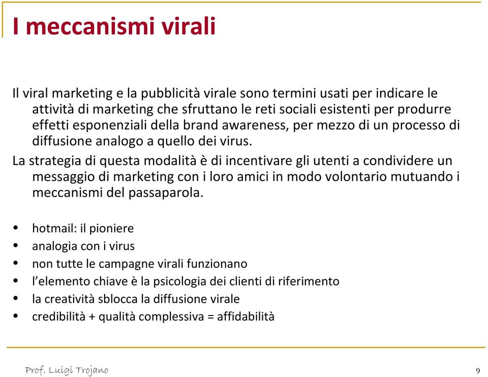 La strategia di questa modalità è di incentivare gli utenti a condividere un messaggio di marketing con i loro amici in modo volontario mutuando i meccanismi del passaparola.