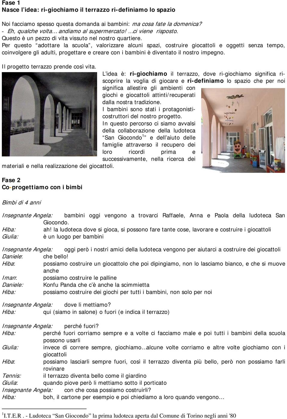 Per questo adottare la scuola, valorizzare alcuni spazi, costruire giocattoli e oggetti senza tempo, coinvolgere gli adulti, progettare e creare con i bambini è diventato il nostro impegno.