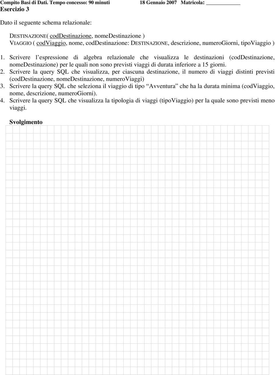 Scrivere la query SQL che visualizza, per ciascuna destinazione, il numero di viaggi distinti previsti (coddestinazione, nomedestinazione, numeroviaggi) 3.