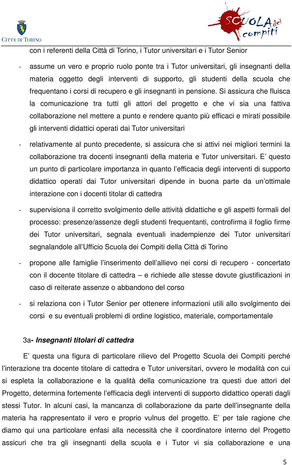 Si assicura che fluisca la comunicazione tra tutti gli attori del progetto e che vi sia una fattiva collaborazione nel mettere a punto e rendere quanto più efficaci e mirati possibile gli interventi