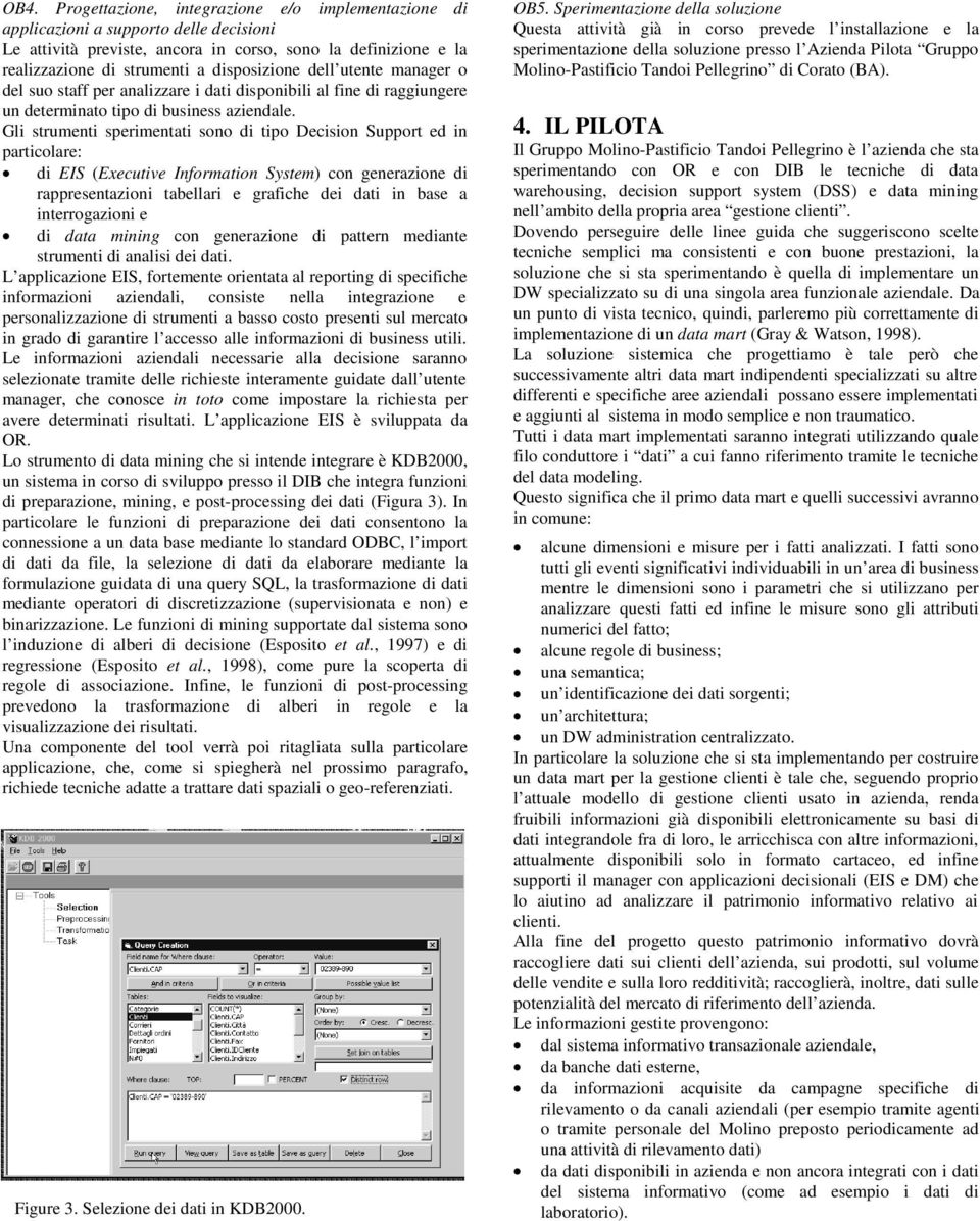 Gli strumenti sperimentati sono di tipo Decision Support ed in particolare: di EIS (Executive Information System) con generazione di rappresentazioni tabellari e grafiche dei dati in base a