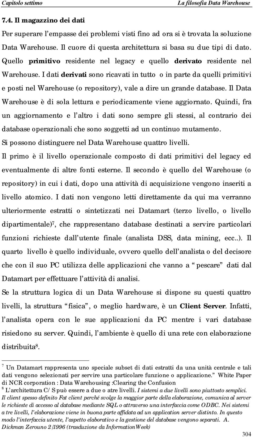 I dati derivati sono ricavati in tutto o in parte da quelli primitivi e posti nel Warehouse (o repository), vale a dire un grande database.