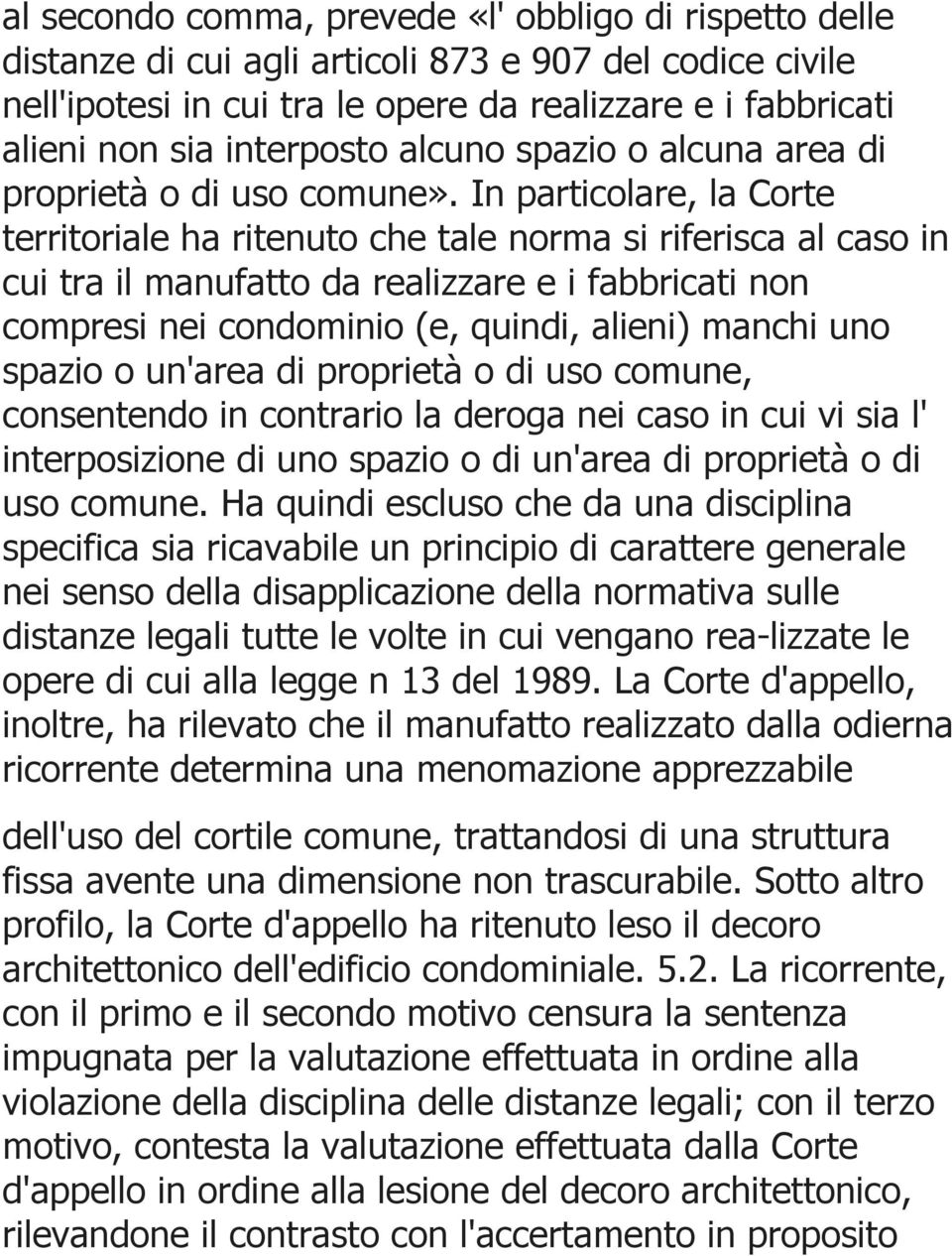 In particolare, la Corte territoriale ha ritenuto che tale norma si riferisca al caso in cui tra il manufatto da realizzare e i fabbricati non compresi nei condominio (e, quindi, alieni) manchi uno