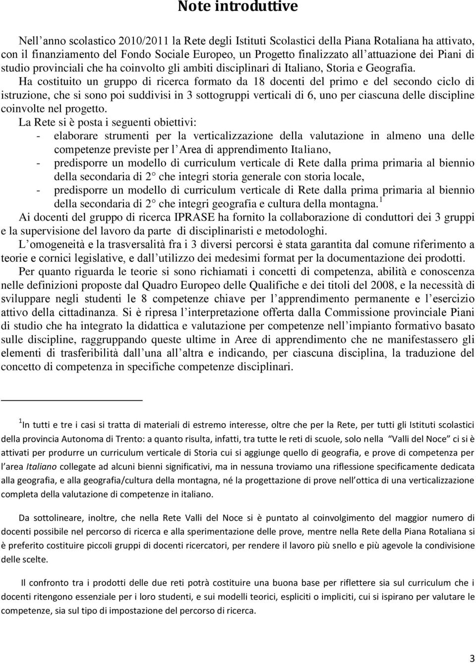 Ha costituito un gruppo di ricerca formato da 18 docenti del primo e del secondo ciclo di istruzione, che si sono poi suddivisi in 3 sottogruppi verticali di 6, uno per ciascuna delle discipline