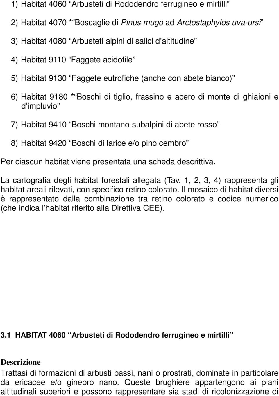 montano-subalpini di abete rosso 8) Habitat 9420 Boschi di larice e/o pino cembro Per ciascun habitat viene presentata una scheda descrittiva. La cartografia degli habitat forestali allegata (Tav.