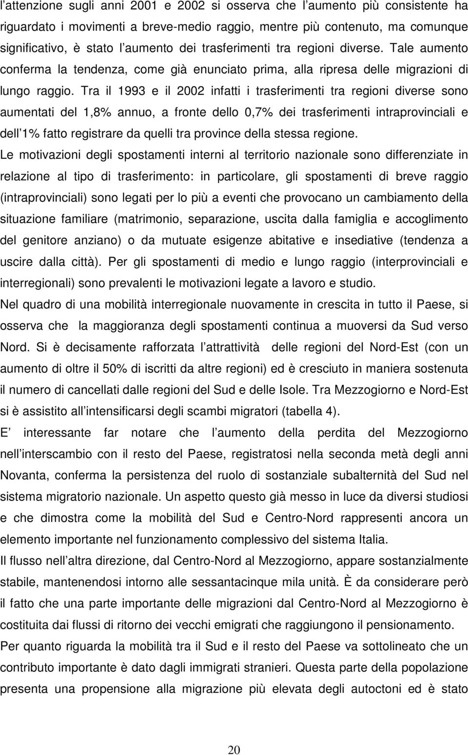 Tra il 1993 e il 2002 infatti i trasferimenti tra regioni diverse sono aumentati del 1,8% annuo, a fronte dello 0,7% dei trasferimenti intraprovinciali e dell 1% fatto registrare da quelli tra