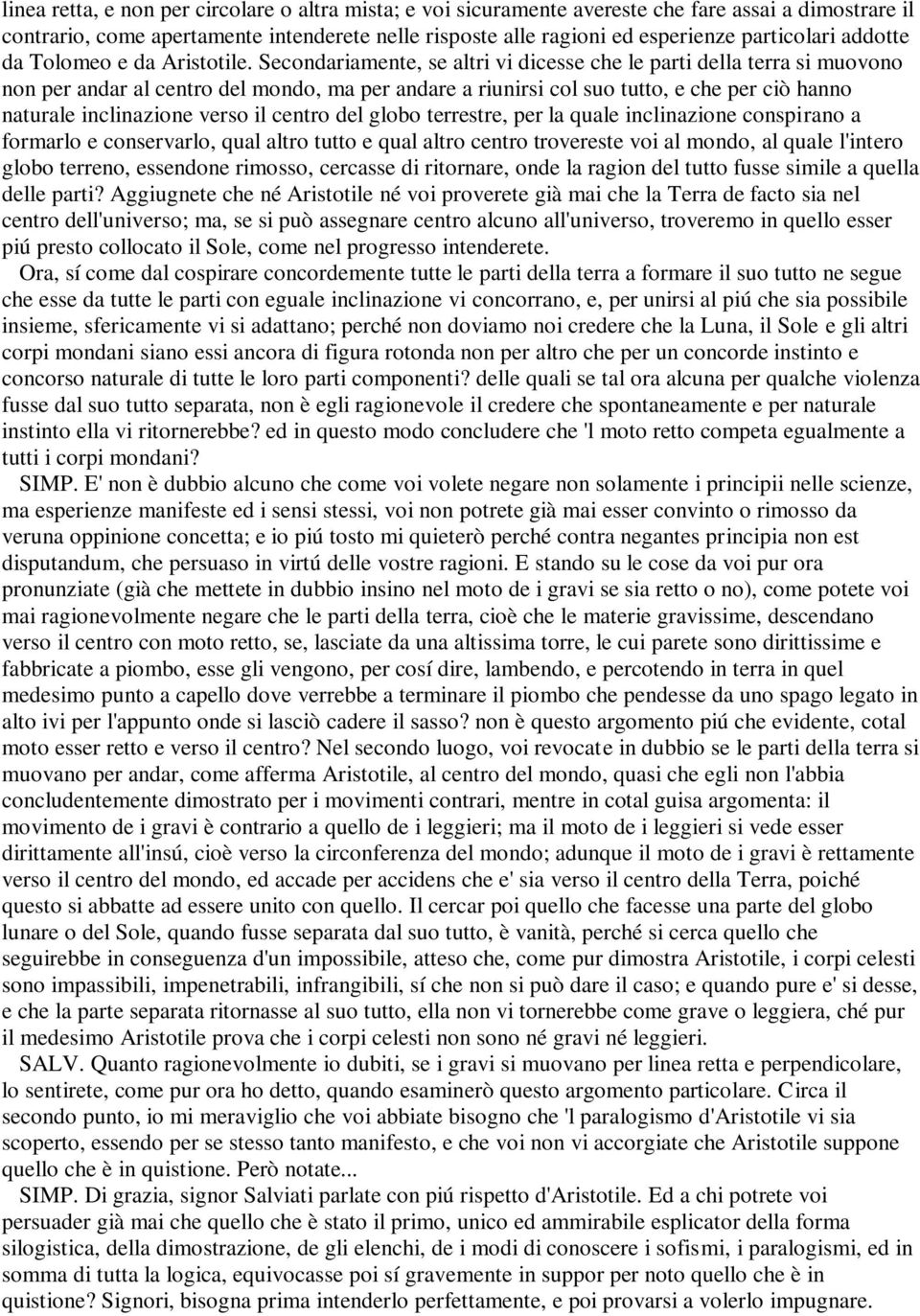 Secondariamente, se altri vi dicesse che le parti della terra si muovono non per andar al centro del mondo, ma per andare a riunirsi col suo tutto, e che per ciò hanno naturale inclinazione verso il