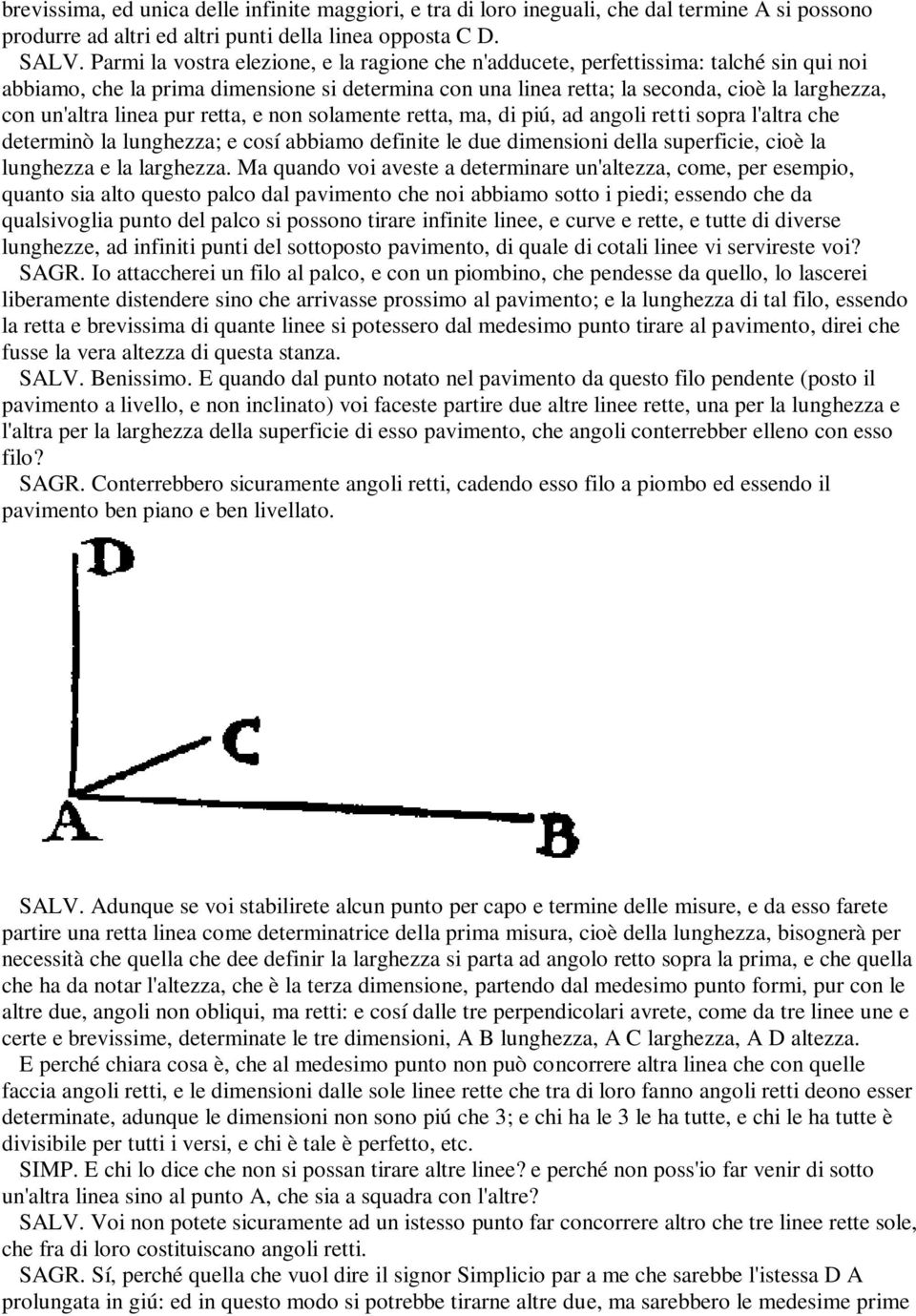 linea pur retta, e non solamente retta, ma, di piú, ad angoli retti sopra l'altra che determinò la lunghezza; e cosí abbiamo definite le due dimensioni della superficie, cioè la lunghezza e la