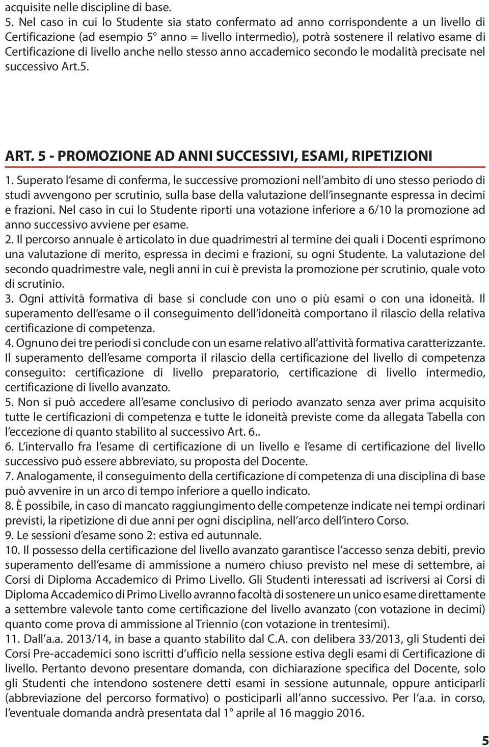 livello anche nello stesso anno accademico secondo le modalità precisate nel successivo Art.5. ART. 5 - PROMOZIONE AD ANNI SUCCESSIVI, ESAMI, RIPETIZIONI 1.