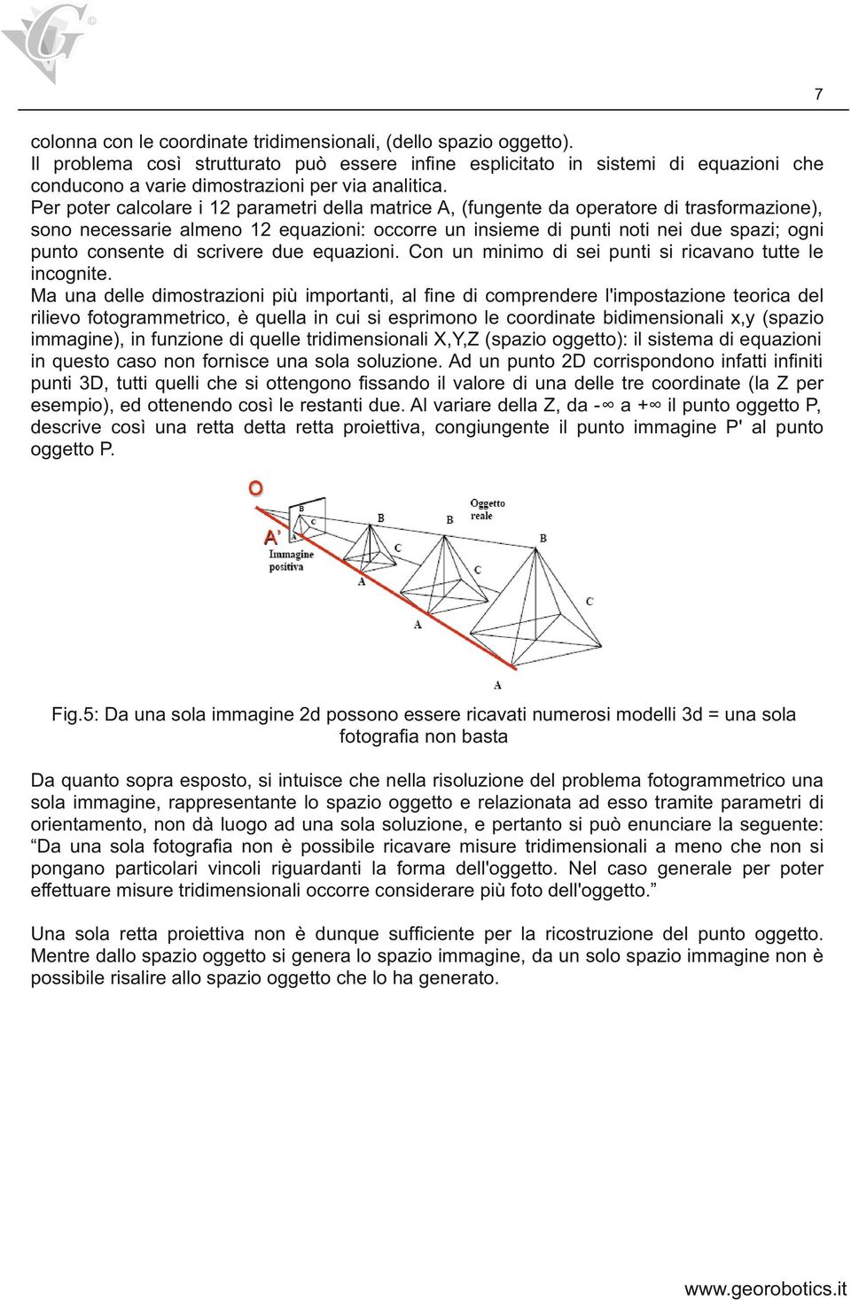 Per poter calcolare i 12 parametri della matrice A, (fungente da operatore di trasformazione), sono necessarie almeno 12 equazioni: occorre un insieme di punti noti nei due spazi; ogni punto consente