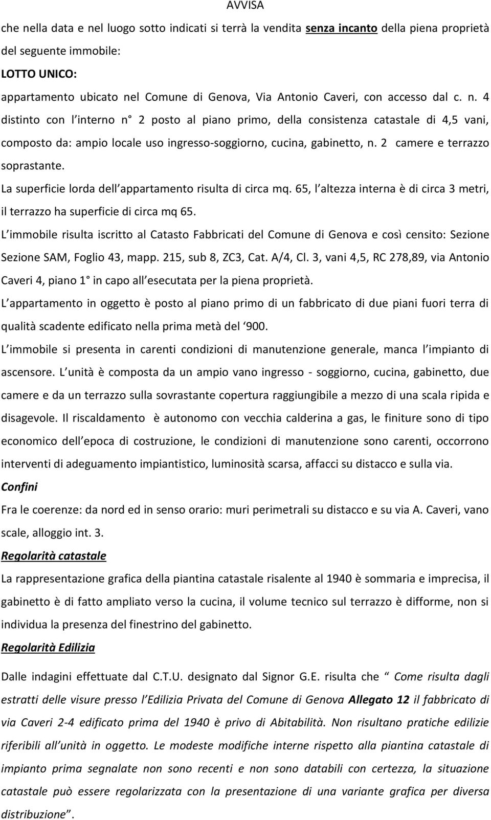 2 camere e terrazzo soprastante. La superficie lorda dell appartamento risulta di circa mq. 65, l altezza interna è di circa 3 metri, il terrazzo ha superficie di circa mq 65.