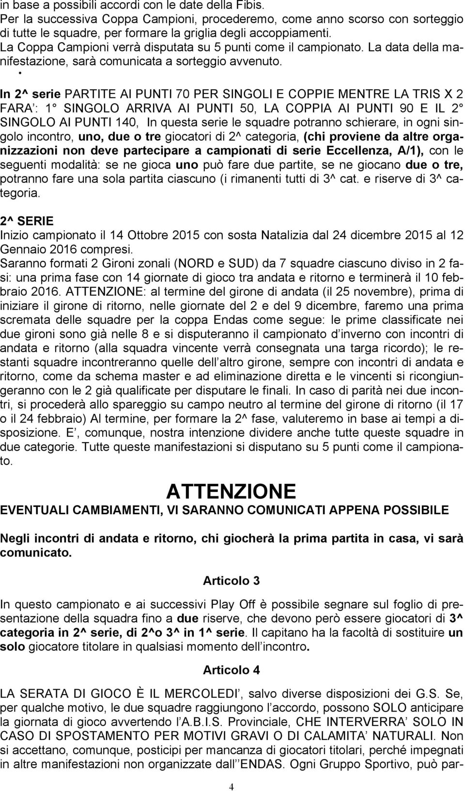 In 2^ serie PARTITE AI PUNTI 70 PER SINGOLI E COPPIE MENTRE LA TRIS X 2 FARA : 1 SINGOLO ARRIVA AI PUNTI 50, LA COPPIA AI PUNTI 90 E IL 2 SINGOLO AI PUNTI 140, In questa serie le squadre potranno